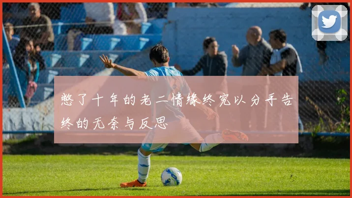 憋了十年的老二情缘终究以分手告终的无奈与反思