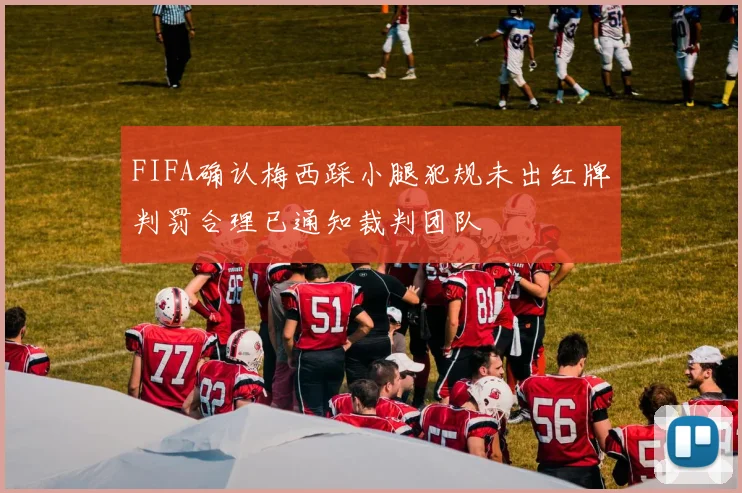 FIFA确认梅西踩小腿犯规未出红牌判罚合理已通知裁判团队
