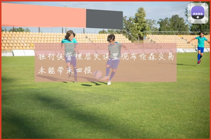 独行侠管理层失误显现布伦森交易未能带来回报